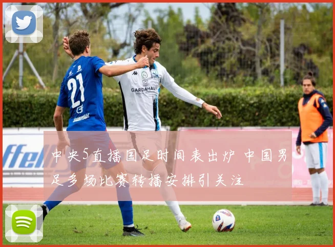 中央5直播国足时间表出炉 中国男足多场比赛转播安排引关注