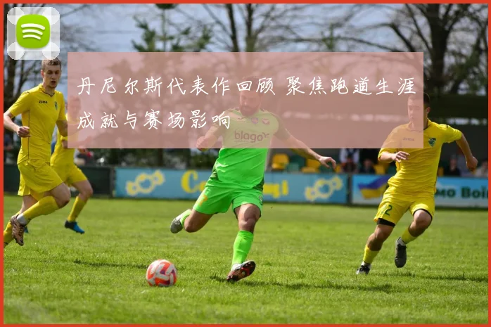 丹尼尔斯代表作回顾 聚焦跑道生涯成就与赛场影响