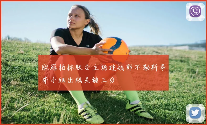 欧冠柏林联合主场迎战那不勒斯争夺小组出线关键三分