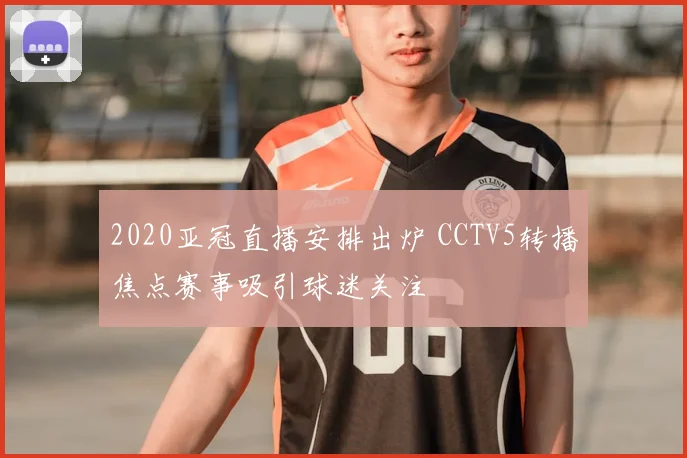 2020亚冠直播安排出炉 CCTV5转播焦点赛事吸引球迷关注
