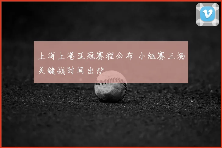 上海上港亚冠赛程公布 小组赛三场关键战时间出炉