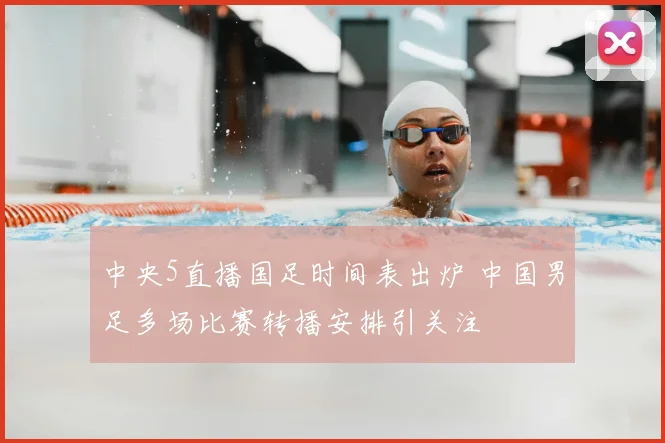 中央5直播国足时间表出炉 中国男足多场比赛转播安排引关注
