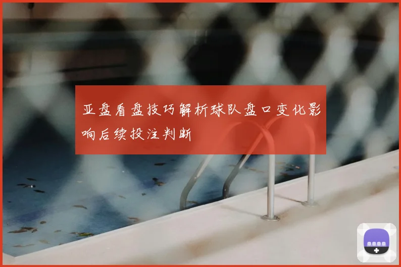 亚盘看盘技巧解析球队盘口变化影响后续投注判断