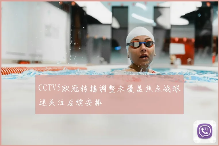 CCTV5欧冠转播调整未覆盖焦点战球迷关注后续安排