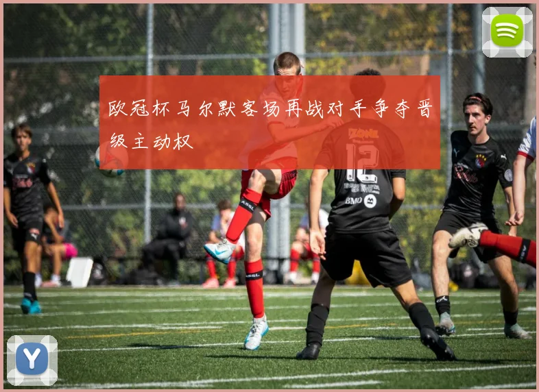 欧冠杯马尔默客场再战对手争夺晋级主动权