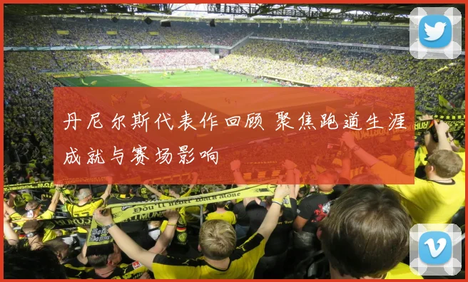 丹尼尔斯代表作回顾 聚焦跑道生涯成就与赛场影响
