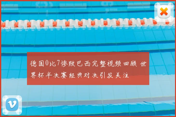 德国0比7惨败巴西完整视频回顾 世界杯半决赛经典对决引发关注