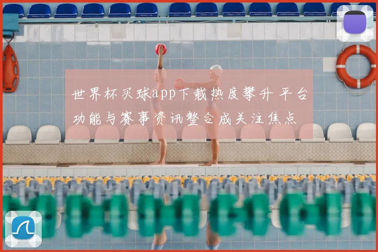 世界杯买球app下载热度攀升 平台功能与赛事资讯整合成关注焦点