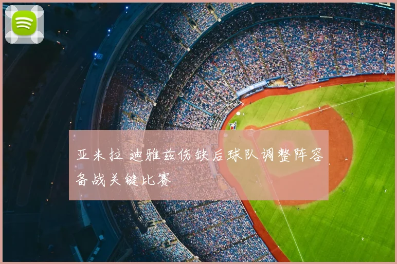 亚米拉 迪雅兹伤缺后球队调整阵容备战关键比赛