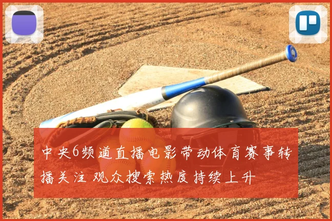 中央6频道直播电影带动体育赛事转播关注 观众搜索热度持续上升